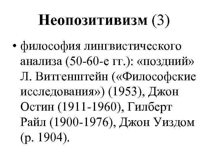 Неопозитивизм (3) • философия лингвистического анализа (50 -60 -е гг. ): «поздний» Л. Витгенштейн