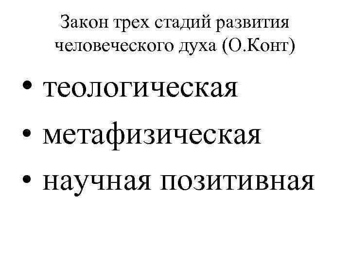 Закон трех стадий развития человеческого духа (О. Конт) • теологическая • метафизическая • научная