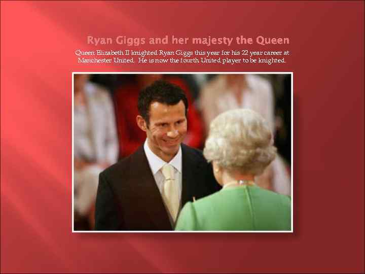 Ryan Giggs and her majesty the Queen Elizabeth II knighted Ryan Giggs this year