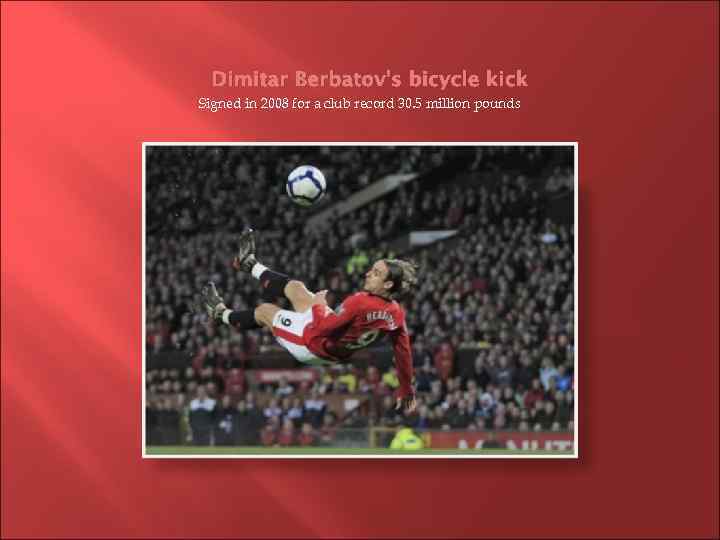 Dimitar Berbatov’s bicycle kick Signed in 2008 for a club record 30. 5 million