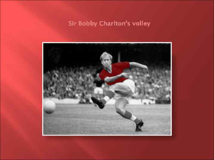 Sir Bobby Charlton’s volley 
