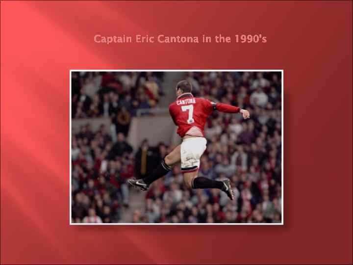 Captain Eric Cantona in the 1990’s 