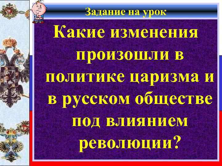 Задание на урок Какие изменения произошли в политике царизма и в русском обществе под