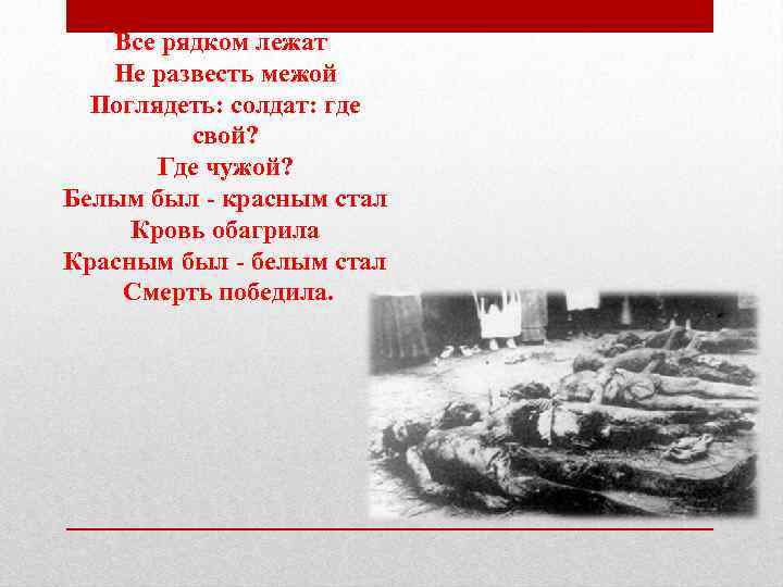 Все рядком лежат Не развесть межой Поглядеть: солдат: где свой? Где чужой? Белым был