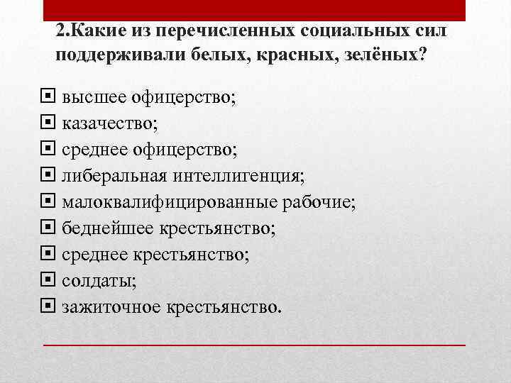 2. Какие из перечисленных социальных сил поддерживали белых, красных, зелёных? высшее офицерство; казачество; среднее
