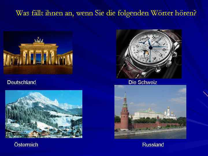 Was fällt ihnen an, wenn Sie die folgenden Wörter hören? Deutschland Österreich Die Schweiz