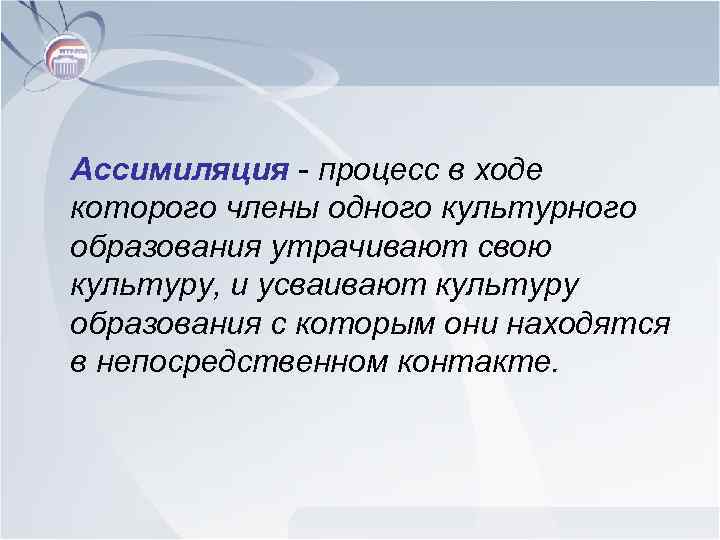 Ассимиляция - процесс в ходе которого члены одного культурного образования утрачивают свою культуру, и