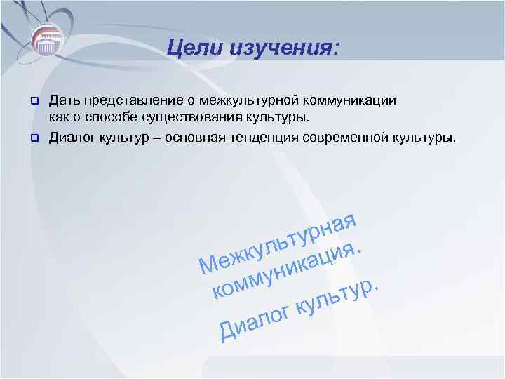Цели изучения: q q Дать представление о межкультурной коммуникации как о способе существования культуры.