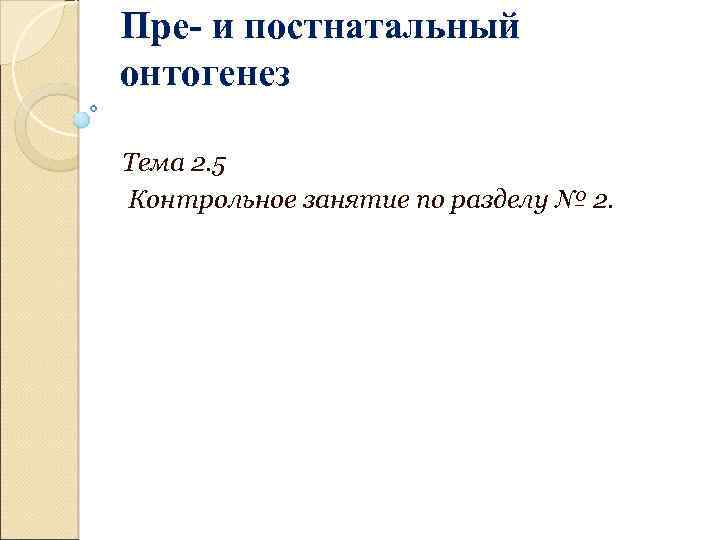 Пре- и постнатальный онтогенез Тема 2. 5 Контрольное занятие по разделу № 2. 