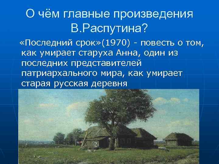 О чём главные произведения В. Распутина? «Последний срок» (1970) - повесть о том, как