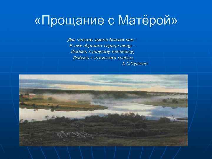  «Прощание с Матёрой» Два чувства дивно близки нам – В них обретает сердце