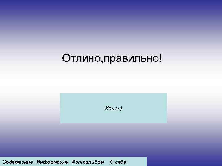 Отлино, правильно! Конец! Содержание Информация Фотоальбом О себе 