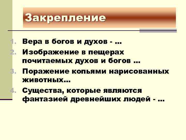 Закрепление 1. Вера в богов и духов - … 2. Изображение в пещерах почитаемых