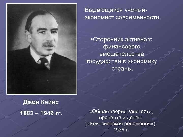 Выдающийся учёныйэкономист современности. • Сторонник активного финансового вмешательства государства в экономику страны. Джон Кейнс