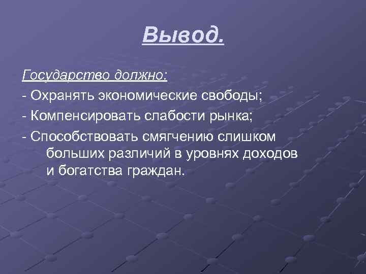 Вывод. Государство должно: - Охранять экономические свободы; - Компенсировать слабости рынка; - Способствовать смягчению