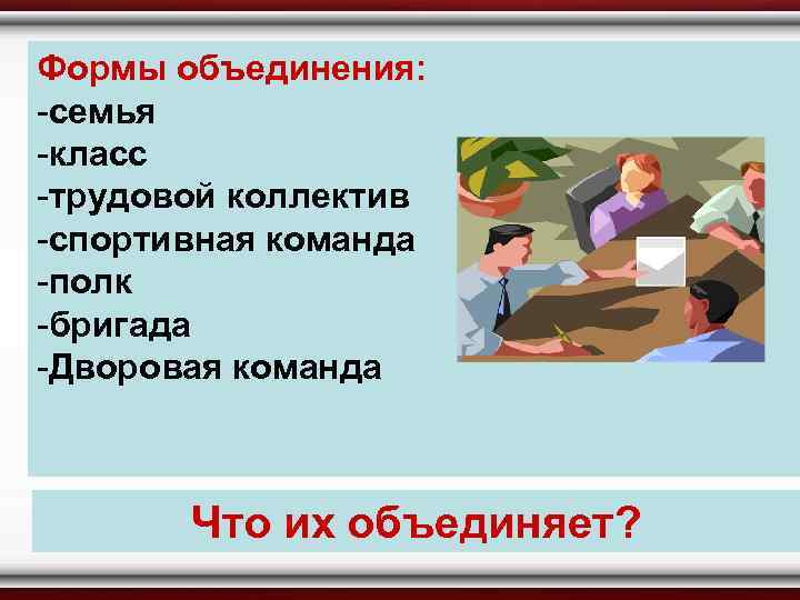 Формы объединения: -семья -класс -трудовой коллектив -спортивная команда -полк -бригада -Дворовая команда Что их