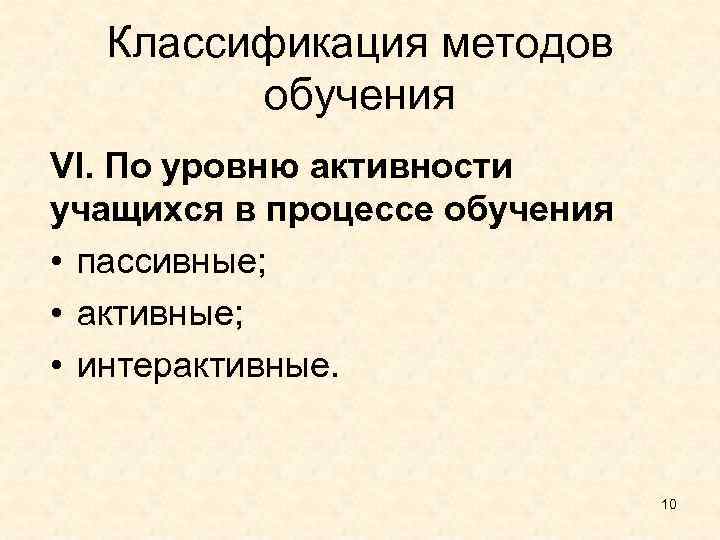Классификация методов обучения VI. По уровню активности учащихся в процессе обучения • пассивные; •