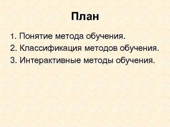 План 1. Понятие метода обучения. 2. Классификация методов обучения. 3. Интерактивные методы обучения. 