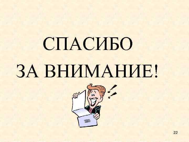 СПАСИБО ЗА ВНИМАНИЕ! 22 