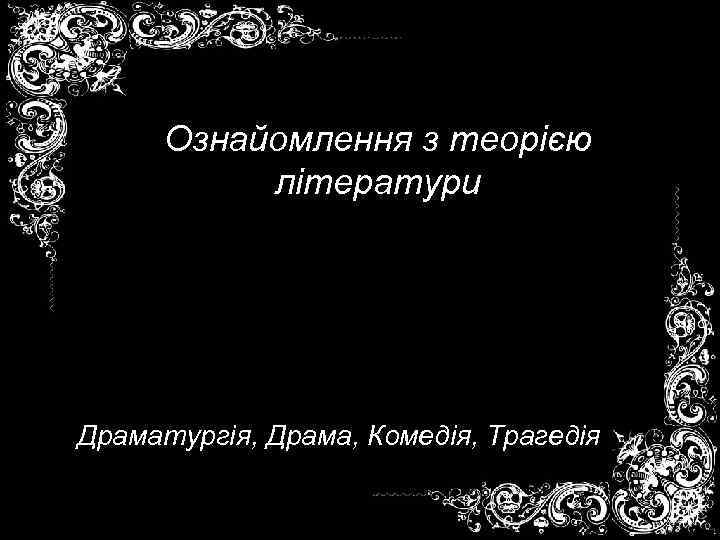 Ознайомлення з теорією літератури Драматургія, Драма, Комедія, Трагедія 