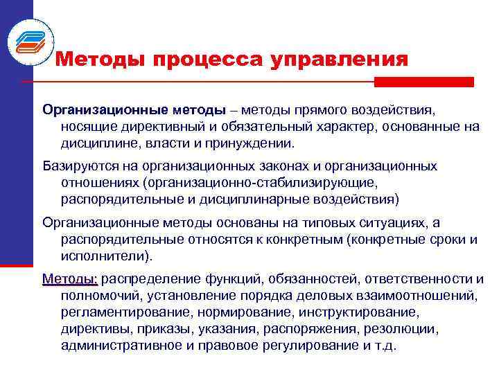 Методы процесса управления Организационные методы – методы прямого воздействия, носящие директивный и обязательный характер,