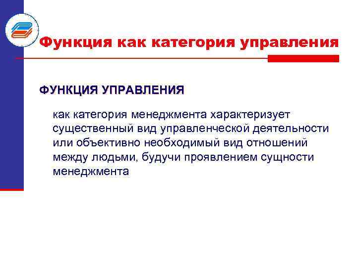 Функция как категория управления ФУНКЦИЯ УПРАВЛЕНИЯ как категория менеджмента характеризует существенный вид управленческой деятельности