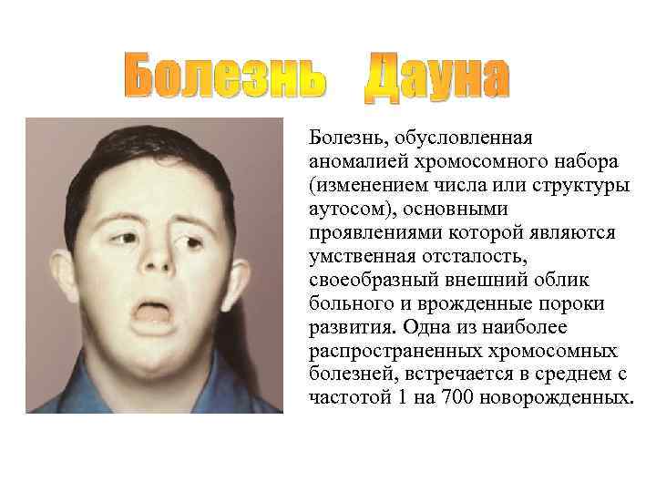 Болезнь, обусловленная аномалией хромосомного набора (изменением числа или структуры аутосом), основными проявлениями которой являются