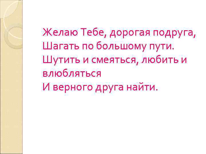 Желаю Тебе, дорогая подруга, Шагать по большому пути. Шутить и смеяться, любить и влюбляться
