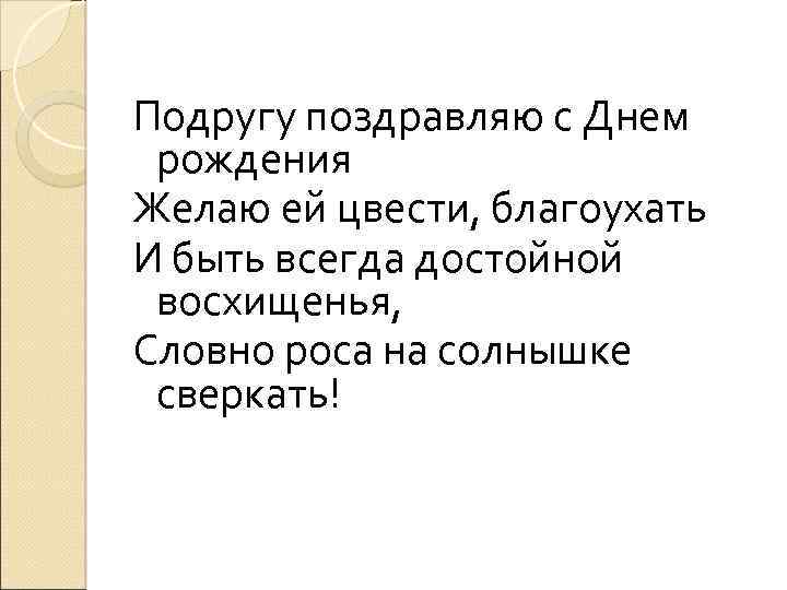 Подругу поздравляю с Днем рождения Желаю ей цвести, благоухать И быть всегда достойной восхищенья,