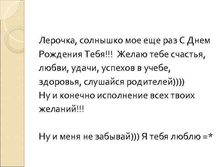 Лерочка, солнышко мое еще раз С Днем Рождения Тебя!!! Желаю тебе счастья, любви, удачи,
