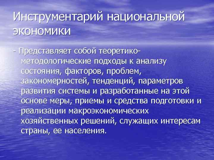 Инструментарий национальной экономики - Представляет собой теоретикометодологические подходы к анализу состояния, факторов, проблем, закономерностей,