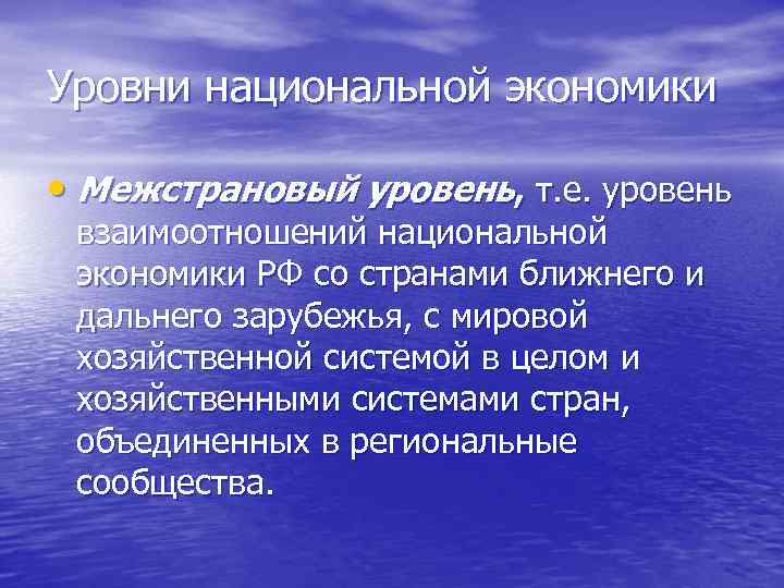Уровни национальной экономики • Межстрановый уровень, т. е. уровень взаимоотношений национальной экономики РФ со