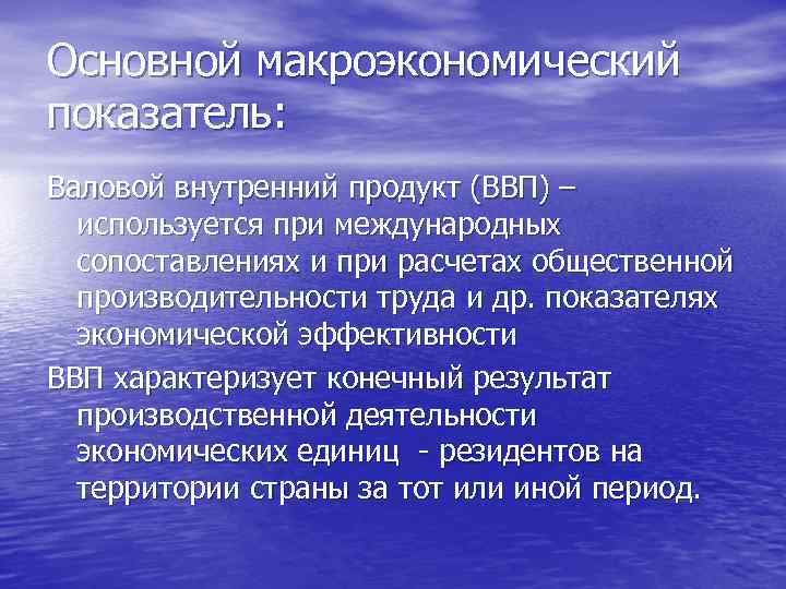 Основной макроэкономический показатель: Валовой внутренний продукт (ВВП) – используется при международных сопоставлениях и при