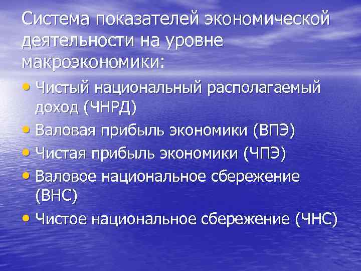 Система показателей экономической деятельности на уровне макроэкономики: • Чистый национальный располагаемый доход (ЧНРД) •