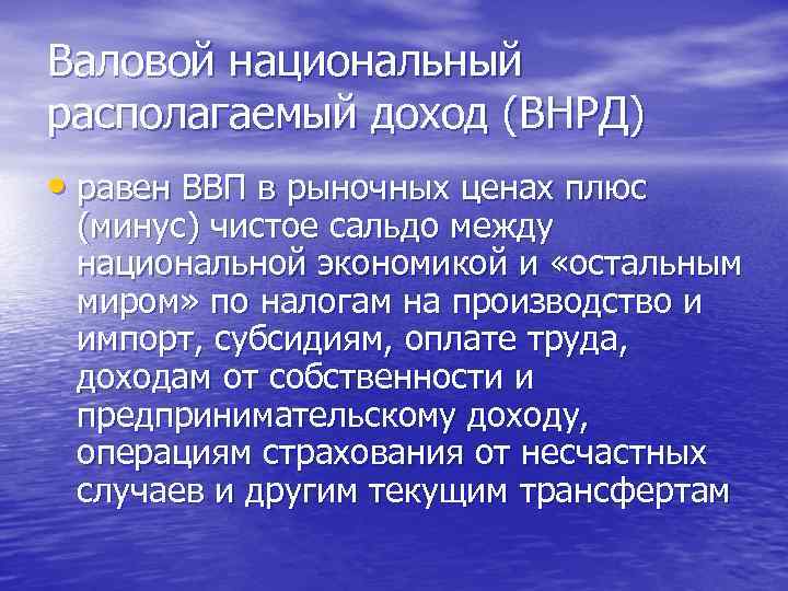 Валовой национальный располагаемый доход (ВНРД) • равен ВВП в рыночных ценах плюс (минус) чистое