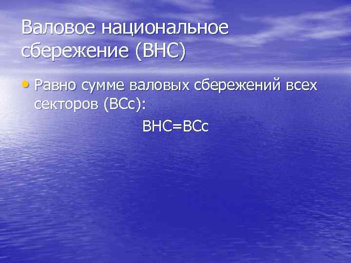 Валовое национальное сбережение (ВНС) • Равно сумме валовых сбережений всех секторов (ВСс): ВНС=ВСс 