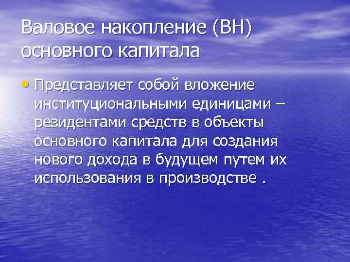 Валовое накопление (ВН) основного капитала • Представляет собой вложение институциональными единицами – резидентами средств