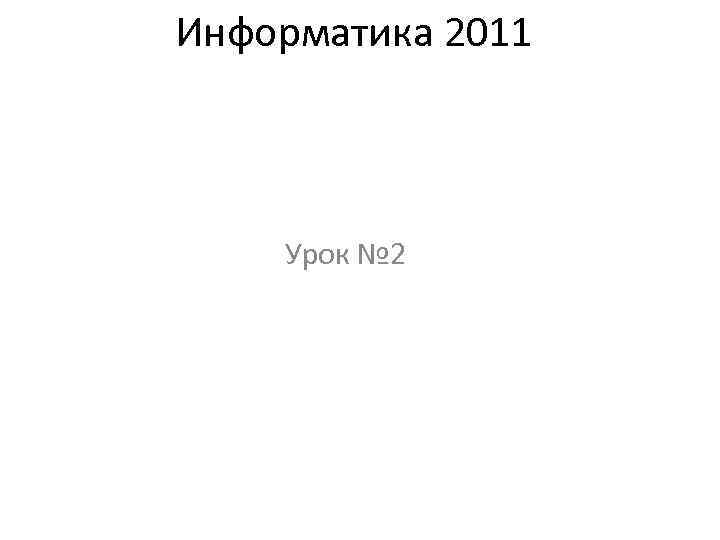 Информатика 2011 Урок № 2 