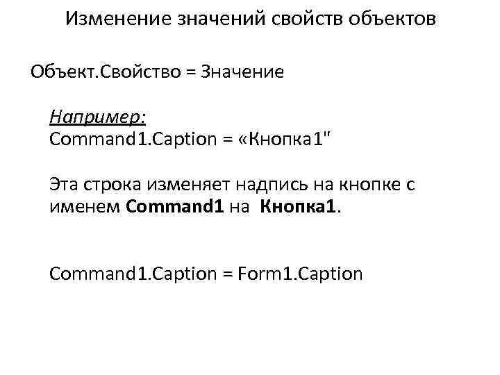  Изменение значений свойств объектов Объект. Свойство = Значение Например: Command 1. Caption =