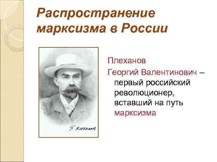 Распространение марксизма в России Плеханов Георгий Валентинович – первый российский революционер, вставший на путь