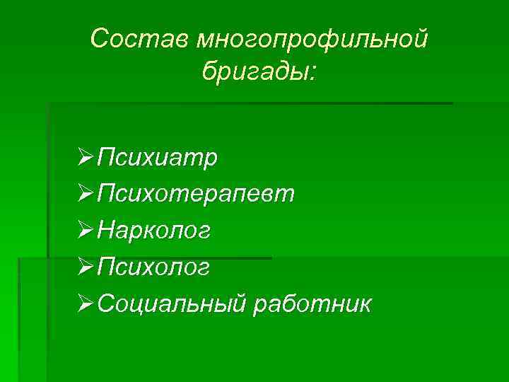 Состав многопрофильной бригады: ØПсихиатр ØПсихотерапевт ØНарколог ØПсихолог ØСоциальный работник 