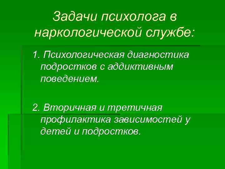 Задачи психолога в наркологической службе: 1. Психологическая диагностика подростков с аддиктивным поведением. 2. Вторичная