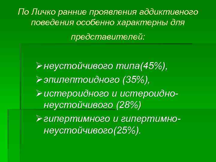 По Личко ранние проявления аддиктивного поведения особенно характерны для представителей: Ø неустойчивого типа(45%), Ø