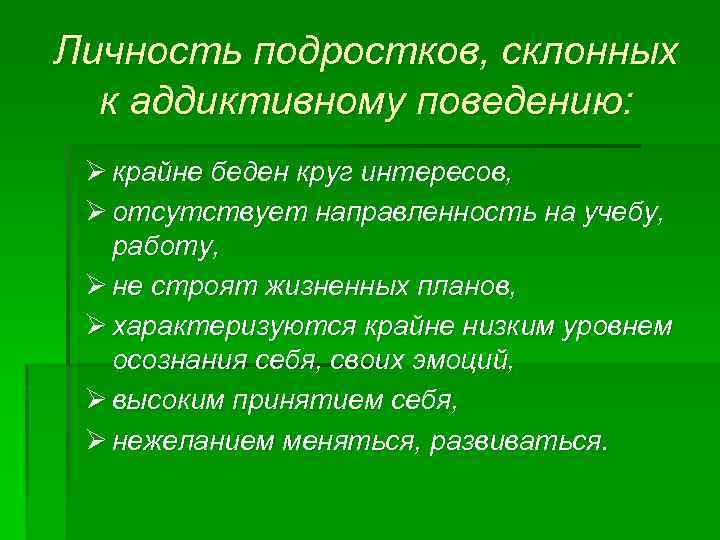 Личность подростков, склонных к аддиктивному поведению: Ø крайне беден круг интересов, Ø отсутствует направленность