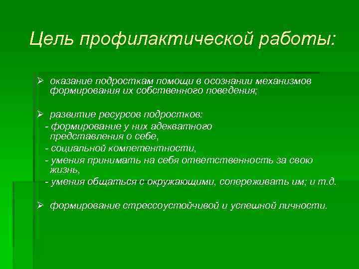 Цель профилактической работы: Ø оказание подросткам помощи в осознании механизмов формирования их собственного поведения;