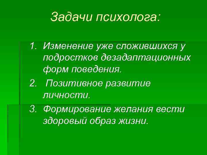 Задачи психолога: 1. Изменение уже сложившихся у подростков дезадаптационных форм поведения. 2. Позитивное развитие