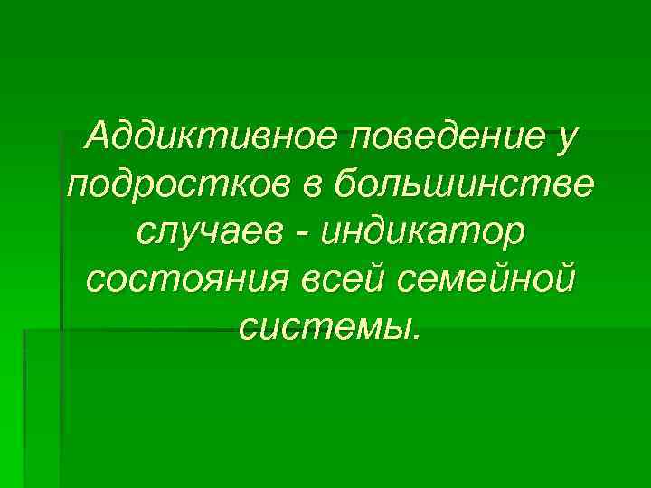 Аддиктивное поведение у подростков в большинстве случаев - индикатор состояния всей семейной системы. 