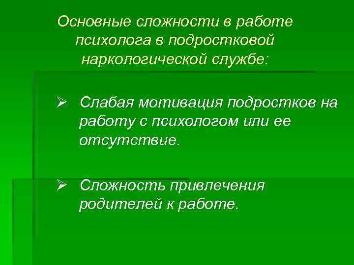 Основные сложности в работе психолога в подростковой наркологической службе: Ø Слабая мотивация подростков на