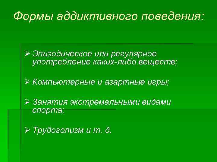 Формы аддиктивного поведения: Ø Эпизодическое или регулярное употребление каких-либо веществ; Ø Компьютерные и азартные