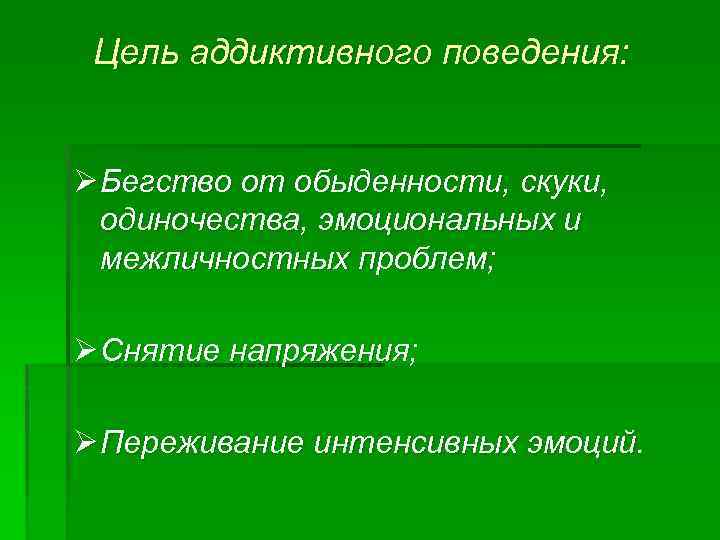 Цель аддиктивного поведения: Ø Бегство от обыденности, скуки, одиночества, эмоциональных и межличностных проблем; Ø